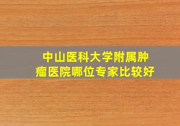 中山医科大学附属肿瘤医院哪位专家比较好