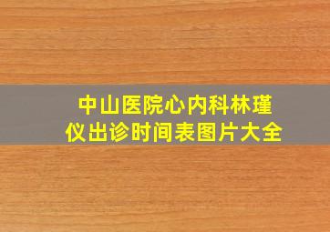 中山医院心内科林瑾仪出诊时间表图片大全