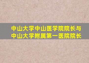 中山大学中山医学院院长与中山大学附属第一医院院长