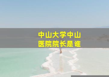 中山大学中山医院院长是谁