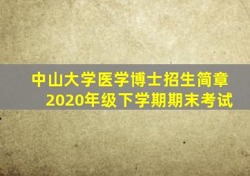 中山大学医学博士招生简章2020年级下学期期末考试