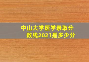 中山大学医学录取分数线2021是多少分