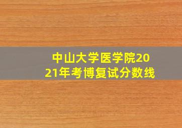 中山大学医学院2021年考博复试分数线