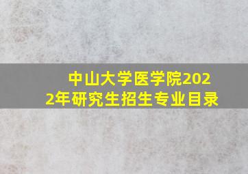 中山大学医学院2022年研究生招生专业目录