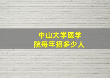 中山大学医学院每年招多少人