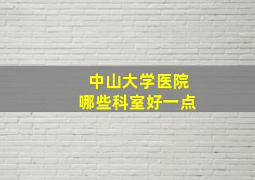 中山大学医院哪些科室好一点