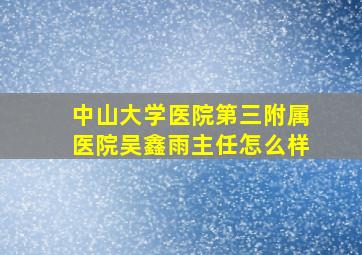 中山大学医院第三附属医院吴鑫雨主任怎么样