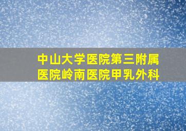 中山大学医院第三附属医院岭南医院甲乳外科