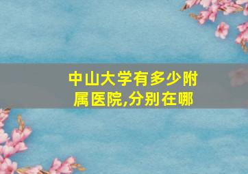 中山大学有多少附属医院,分别在哪