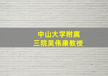 中山大学附属三院吴伟康教授