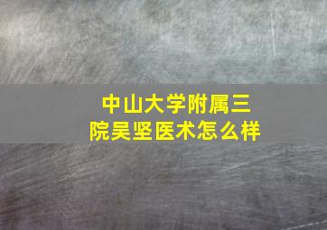 中山大学附属三院吴坚医术怎么样