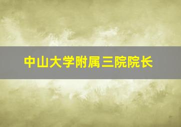 中山大学附属三院院长