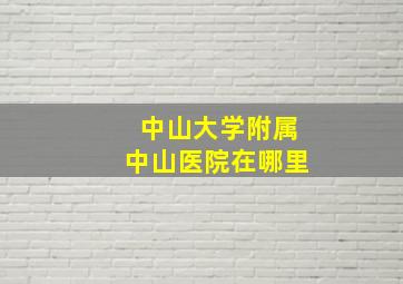 中山大学附属中山医院在哪里