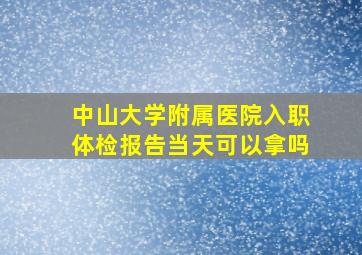 中山大学附属医院入职体检报告当天可以拿吗