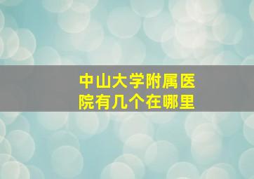 中山大学附属医院有几个在哪里