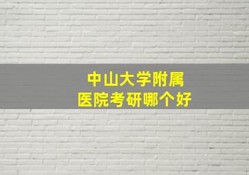 中山大学附属医院考研哪个好