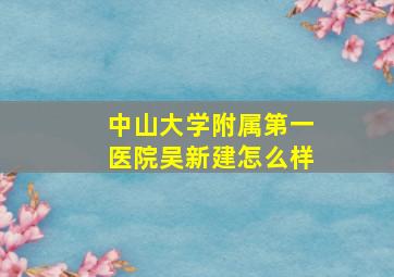 中山大学附属第一医院吴新建怎么样