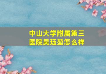 中山大学附属第三医院吴珏堃怎么样