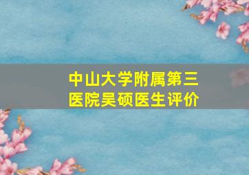 中山大学附属第三医院吴硕医生评价