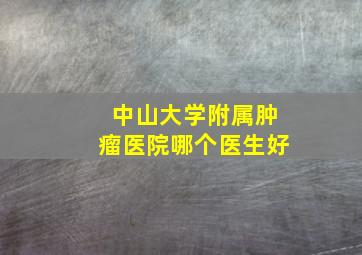 中山大学附属肿瘤医院哪个医生好