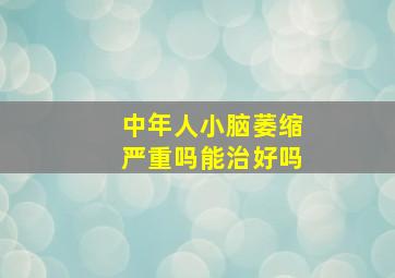 中年人小脑萎缩严重吗能治好吗