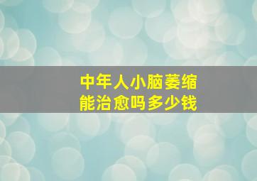 中年人小脑萎缩能治愈吗多少钱