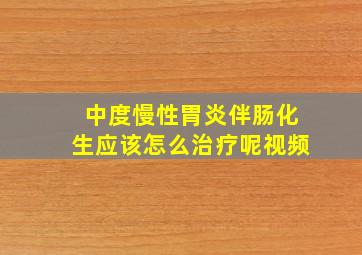 中度慢性胃炎伴肠化生应该怎么治疗呢视频