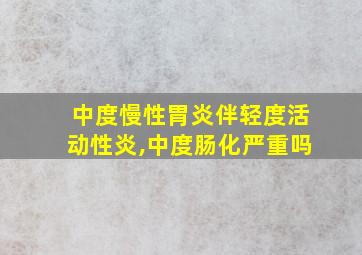 中度慢性胃炎伴轻度活动性炎,中度肠化严重吗