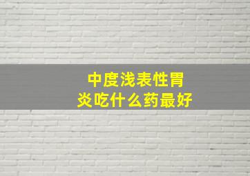 中度浅表性胃炎吃什么药最好