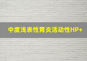 中度浅表性胃炎活动性HP+