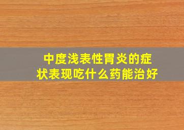 中度浅表性胃炎的症状表现吃什么药能治好