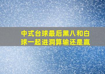 中式台球最后黑八和白球一起进洞算输还是赢