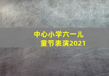 中心小学六一儿童节表演2021