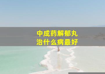 中成药解郁丸治什么病最好