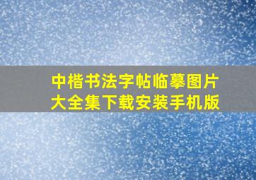 中楷书法字帖临摹图片大全集下载安装手机版