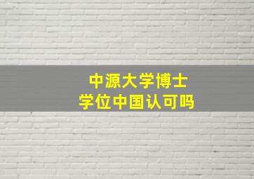 中源大学博士学位中国认可吗