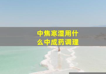 中焦寒湿用什么中成药调理