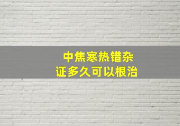 中焦寒热错杂证多久可以根治