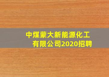 中煤蒙大新能源化工有限公司2020招聘