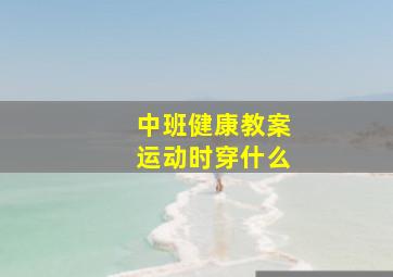 中班健康教案运动时穿什么