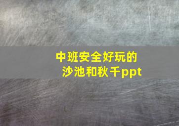 中班安全好玩的沙池和秋千ppt