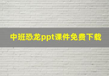 中班恐龙ppt课件免费下载