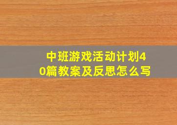 中班游戏活动计划40篇教案及反思怎么写