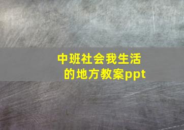 中班社会我生活的地方教案ppt