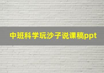 中班科学玩沙子说课稿ppt