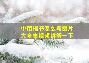 中用楷书怎么写图片大全集视频讲解一下