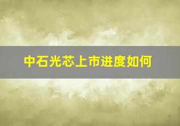 中石光芯上市进度如何