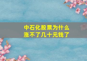 中石化股票为什么涨不了几十元钱了