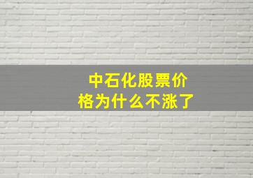 中石化股票价格为什么不涨了