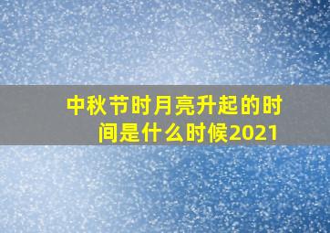 中秋节时月亮升起的时间是什么时候2021